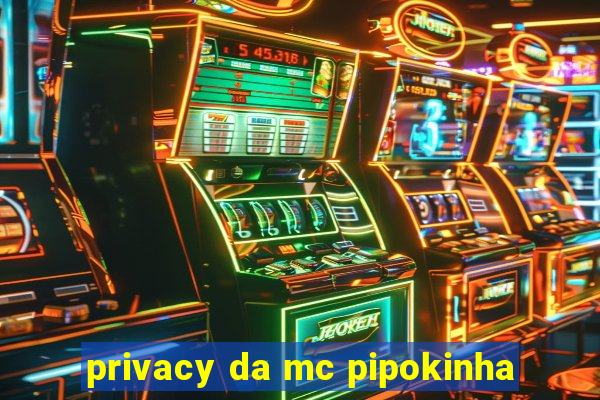 privacy da mc pipokinha